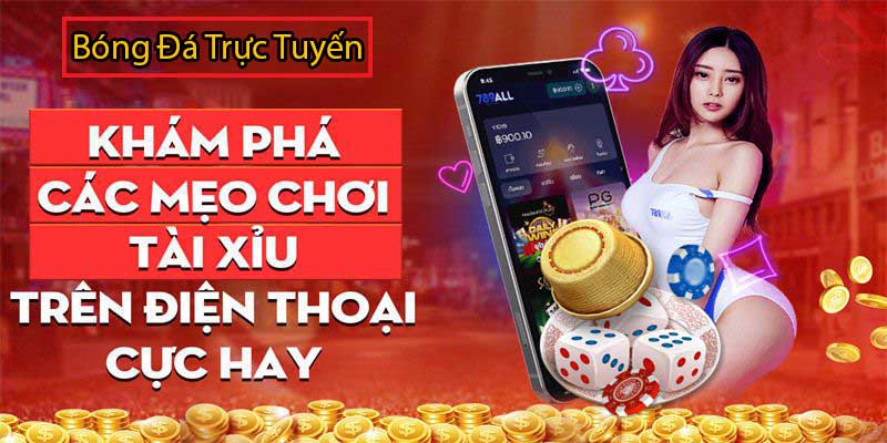 Mẹo chơi tài xỉu trên điện thoại hiệu quả 99.99% khi áp dụng 1 mẹo chơi tài xỉu trên điện thoại hiệu quả